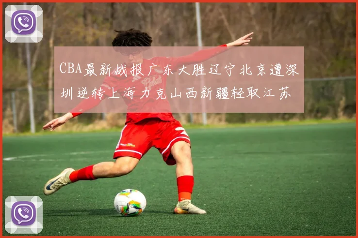 CBA最新战报广东大胜辽宁北京遭深圳逆转上海力克山西新疆轻取江苏