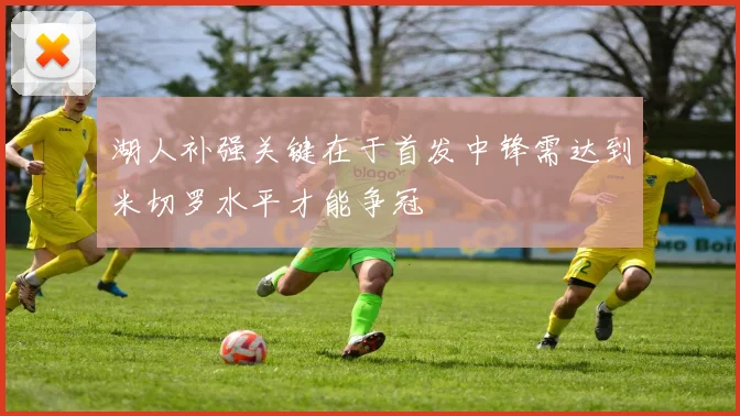 湖人补强关键在于首发中锋需达到米切罗水平才能争冠