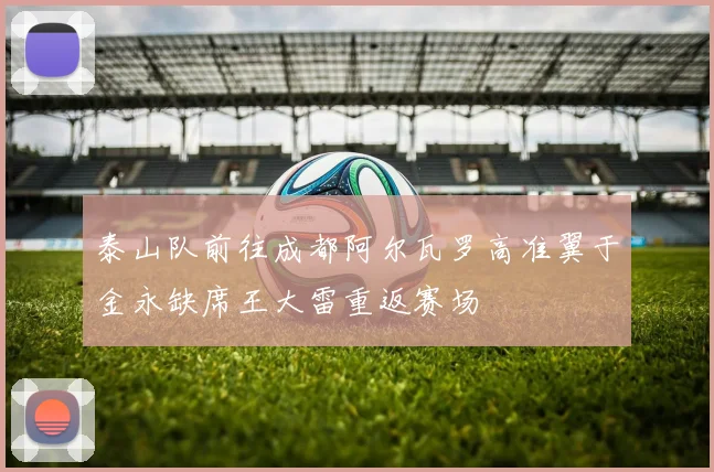泰山队前往成都阿尔瓦罗高准翼于金永缺席王大雷重返赛场